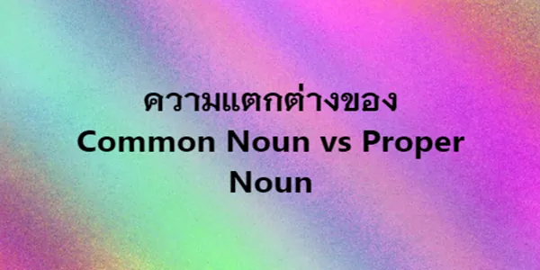 ความแตกต่างของ Common Noun vs Proper Noun